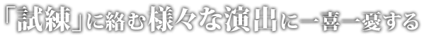 「試練」に絡む様々な演出に一喜一憂する
